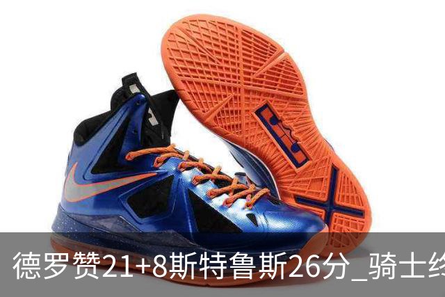 德罗赞21+8斯特鲁斯26分 骑士终结公牛三连胜
